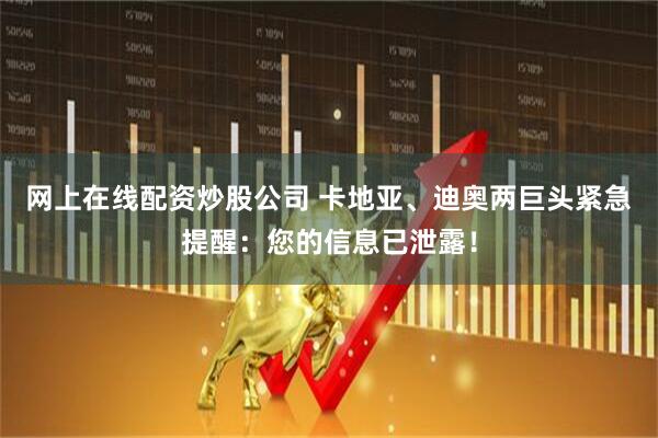网上在线配资炒股公司 卡地亚、迪奥两巨头紧急提醒：您的信息已泄露！