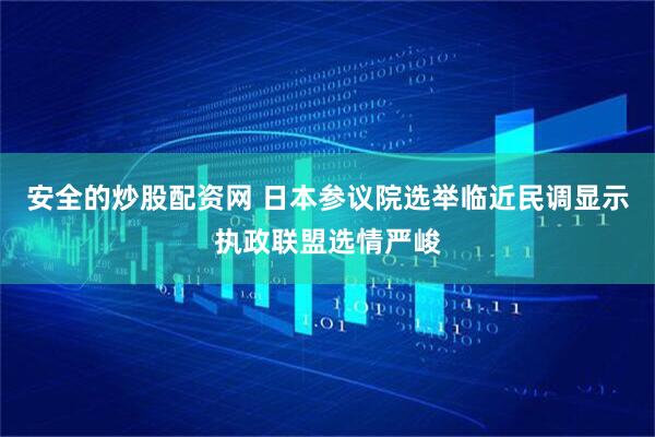 安全的炒股配资网 日本参议院选举临近　民调显示执政联盟选情严峻